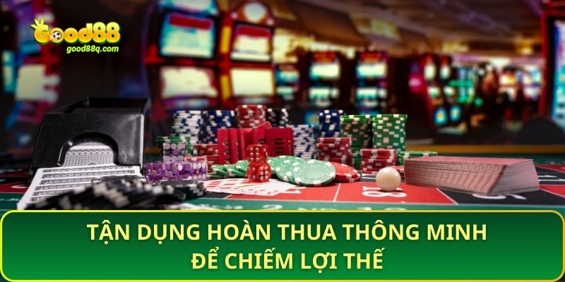 Tận dụng hoàn thua thông minh để chiếm lợi thế